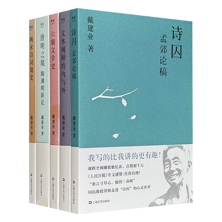 国民教授戴建业著作5种：《澄明之境：陶渊明新论》《文本阐释的内与外》《六朝文学史》《诗囚：孟郊论稿》《两宋诗词简史》，从陶渊明、孟郊的精神世界写到六朝更替的文学集团、两宋时期的诗词大家，展现其扎实的学术功底，文字充满“戴式风格”(微瑕)